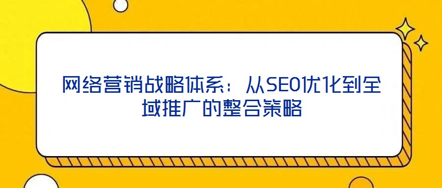 網絡營銷戰略體系:從SEO優化到全域推廣的整合策略