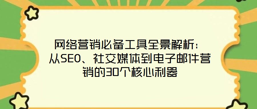 網絡營銷必備工具全景解析：從SEO、社交媒體到電子郵件營銷的30個核心利器