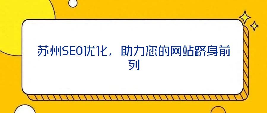 蘇州SEO優(yōu)化,助力您的網站躋身前列