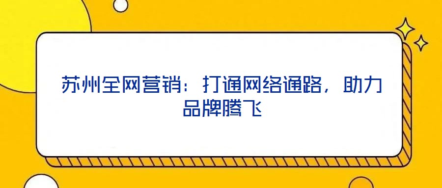 蘇州全網(wǎng)營(yíng)銷:打通網(wǎng)絡(luò)通路,助力品牌騰飛