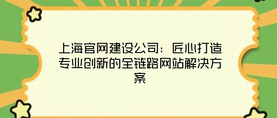 上海官網建設公司:匠心打造專業創新的全鏈路網站解決方案