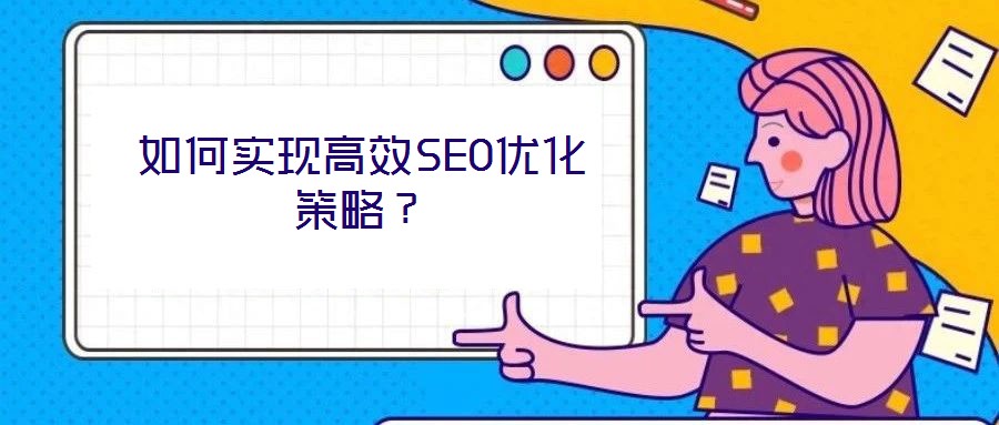 如何實現(xiàn)高效SEO優(yōu)化策略?