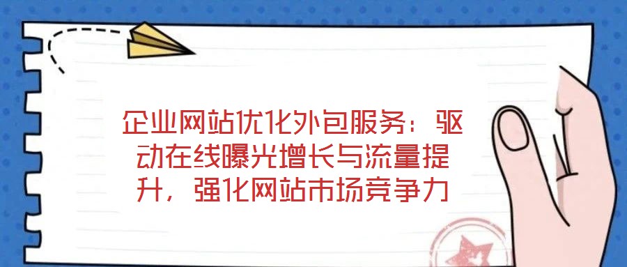 企業網站優化外包服務:驅動在線曝光增長與流量提升,強化網站市場競爭力