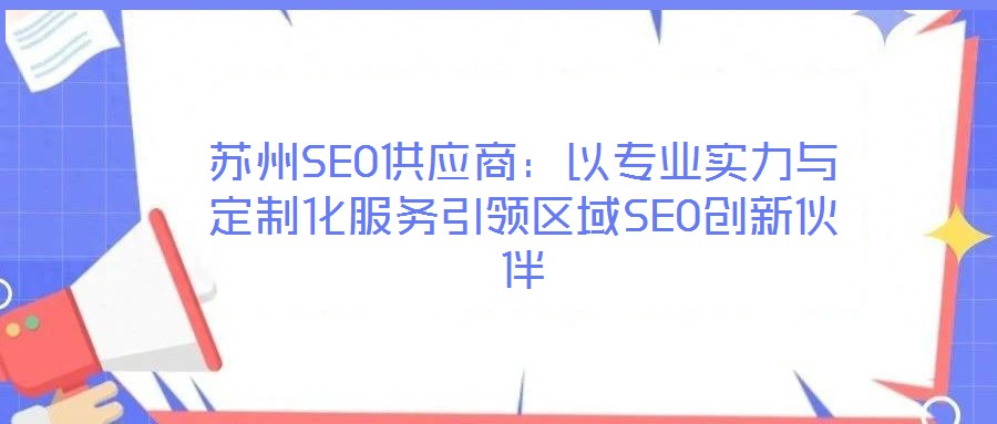 蘇州SEO供應商:以專業實力與定制化服務引領區域SEO創新伙伴