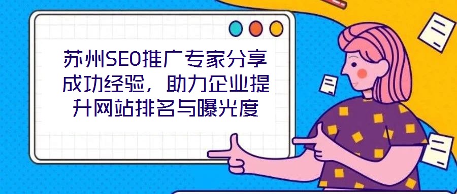 蘇州SEO推廣專家分享成功經驗,助力企業提升網站排名與曝光度
