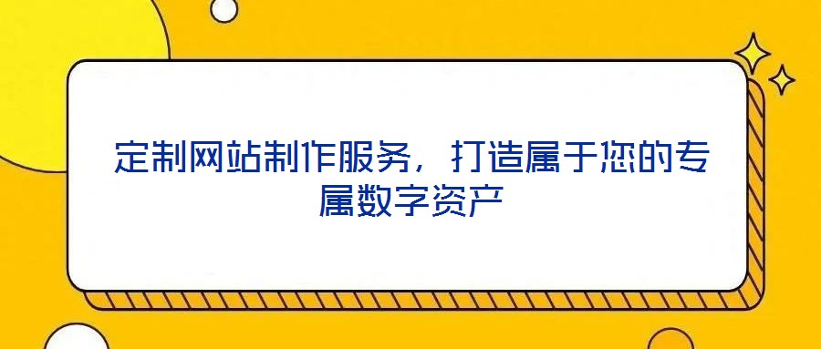定制網站制作服務,打造屬于您的專屬數字資產