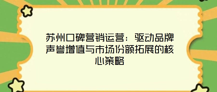 蘇州口碑營銷運營：驅動品牌聲譽增值與市場份額拓展的核心策略