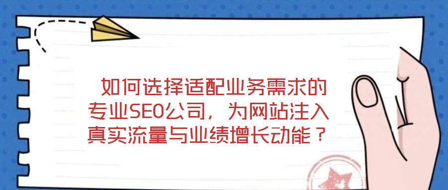  如何選擇適配業務需求的專業SEO公司，為網站注入真實流量與業績增長動能？