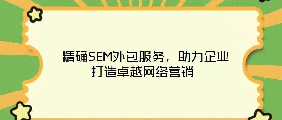 精確SEM外包服務,助力企業打造卓越網絡營銷