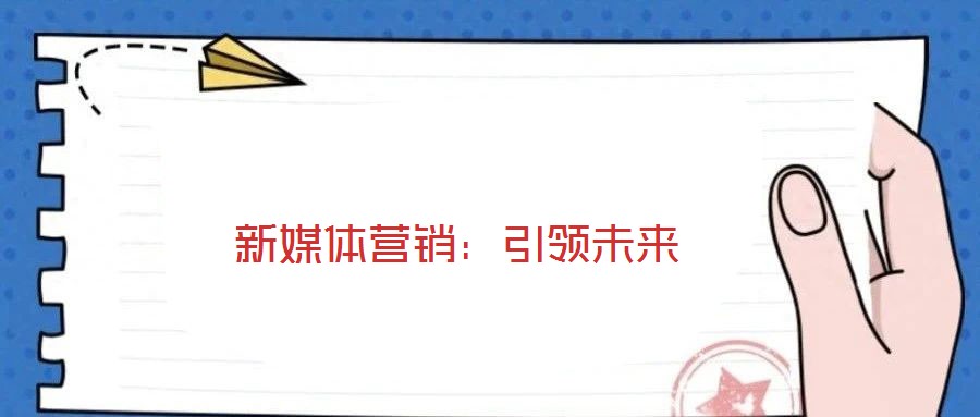 新媒體營(yíng)銷:引領(lǐng)未來(lái)