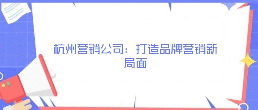 杭州營銷公司:打造品牌營銷新局面