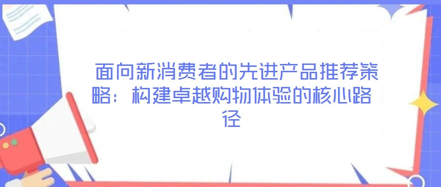 面向新消費者的先進產品推薦策略:構建卓越購物體驗的核心路徑