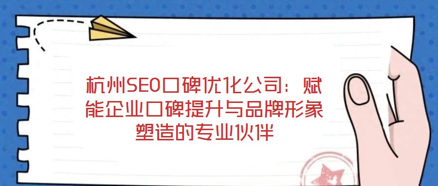 杭州SEO口碑優化公司：賦能企業口碑提升與品牌形象塑造的專業伙伴