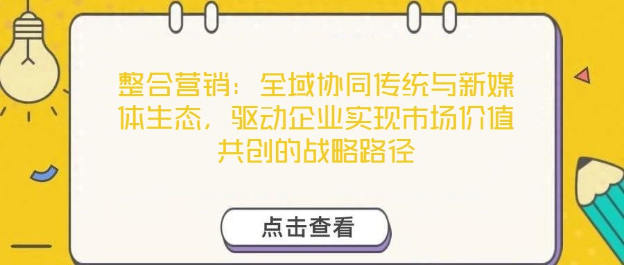 整合營銷:全域協同傳統與新媒體生態,驅動企業實現市場價值共創的戰略路徑
