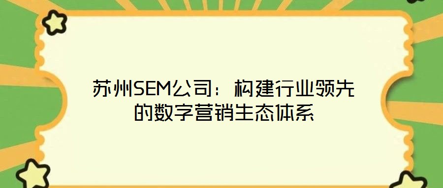 蘇州SEM公司:構建行業領先的數字營銷生態體系