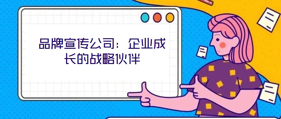 品牌宣傳公司:企業(yè)成長的戰(zhàn)略伙伴