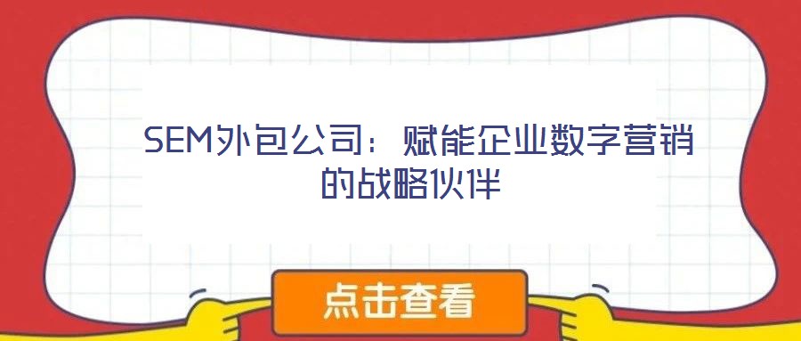 SEM外包公司:賦能企業(yè)數(shù)字營銷的戰(zhàn)略伙伴