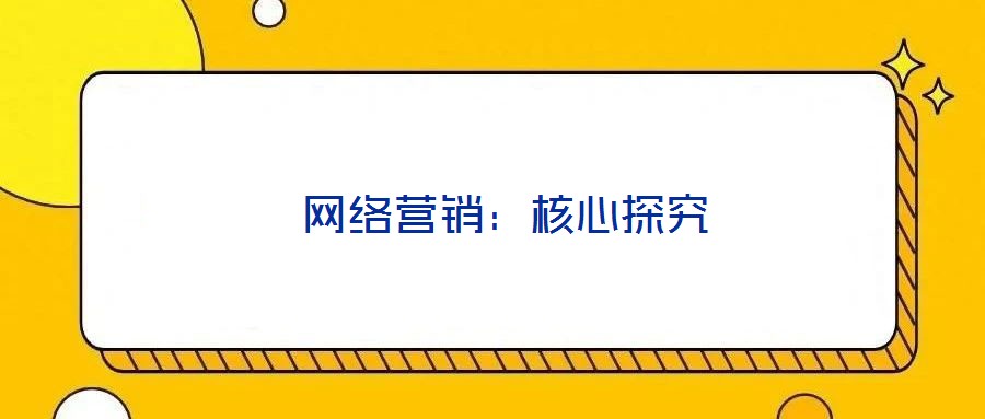 網(wǎng)絡(luò)營銷:核心探究