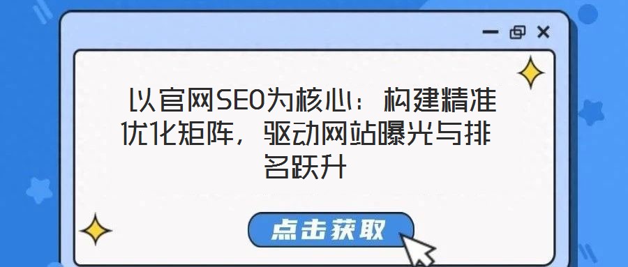 以官網SEO為核心:構建精準優化矩陣,驅動網站曝光與排名躍升