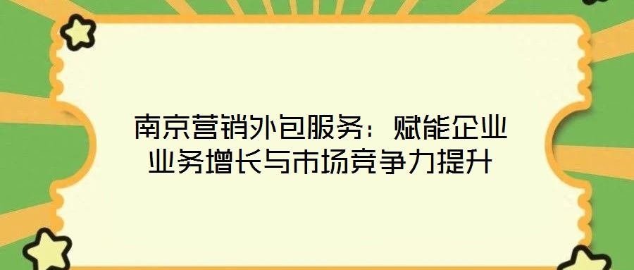 南京營銷外包服務:賦能企業業務增長與市場競爭力提升