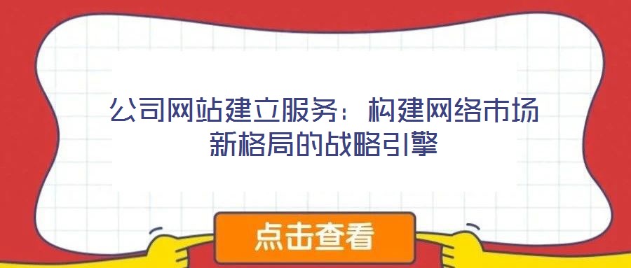 公司網站建立服務：構建網絡市場新格局的戰略引擎