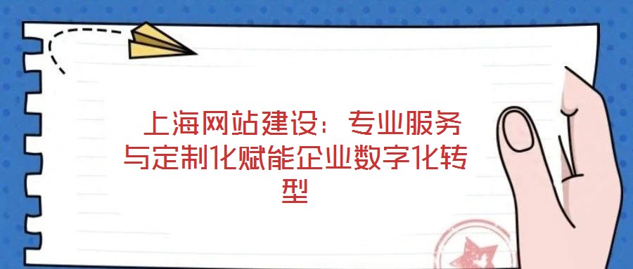 上海網(wǎng)站建設(shè):專(zhuān)業(yè)服務(wù)與定制化賦能企業(yè)數(shù)字化轉(zhuǎn)型