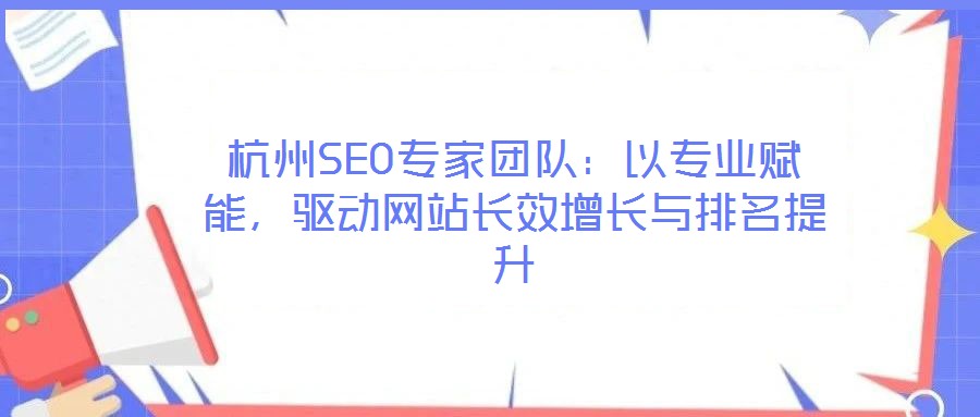 杭州SEO專家團隊：以專業賦能，驅動網站長效增長與排名提升