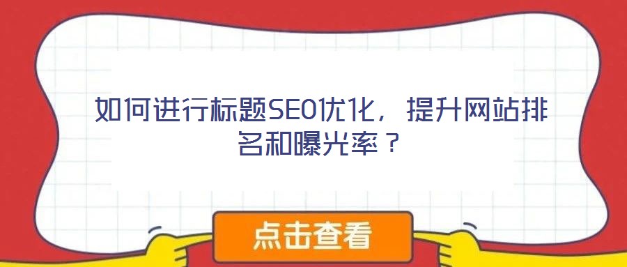 如何進(jìn)行標(biāo)題SEO優(yōu)化,提升網(wǎng)站排名和曝光率?