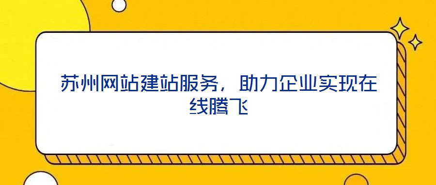 蘇州網(wǎng)站建站服務(wù),助力企業(yè)實(shí)現(xiàn)在線騰飛