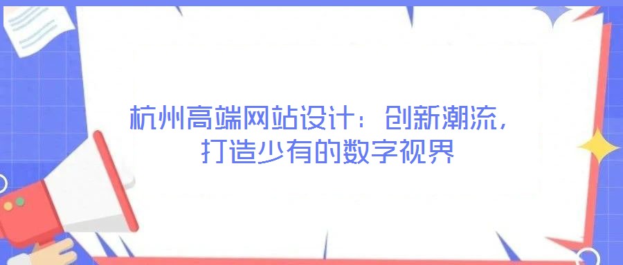 杭州高端網(wǎng)站設(shè)計:創(chuàng)新潮流,打造少有的數(shù)字視界