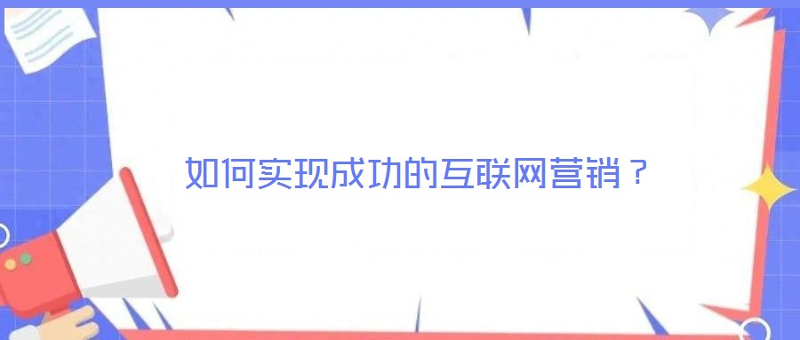 如何實(shí)現(xiàn)成功的互聯(lián)網(wǎng)營(yíng)銷?