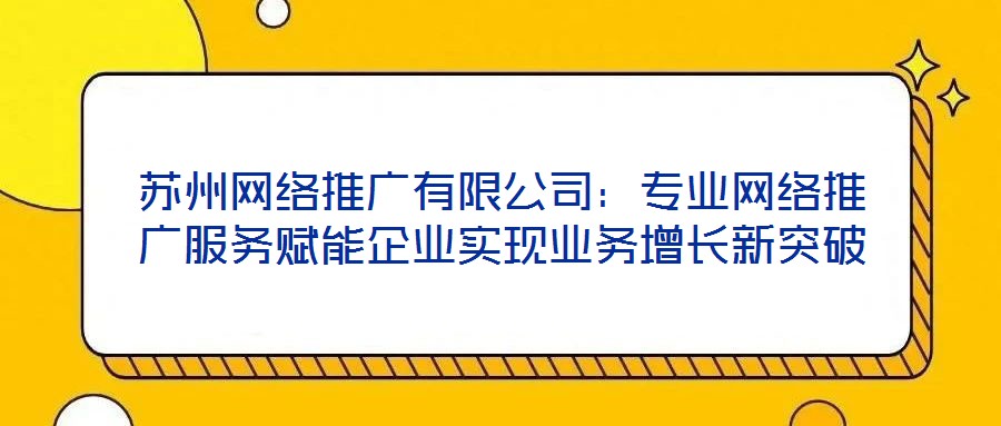 蘇州網絡推廣有限公司:專業網絡推廣服務賦能企業實現業務增長新突破
