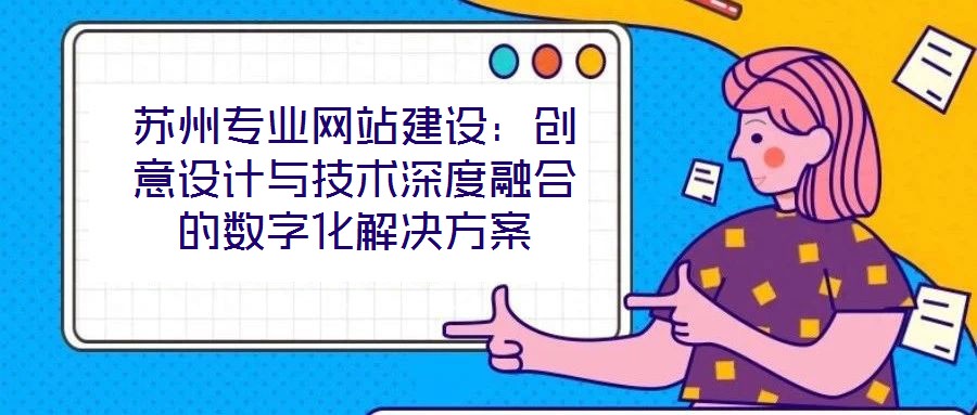蘇州專業網站建設：創意設計與技術深度融合的數字化解決方案