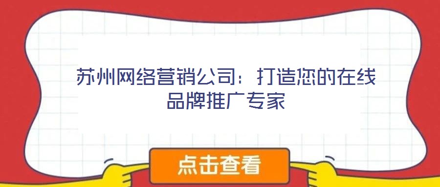 蘇州網(wǎng)絡營銷公司:打造您的在線品牌推廣專家