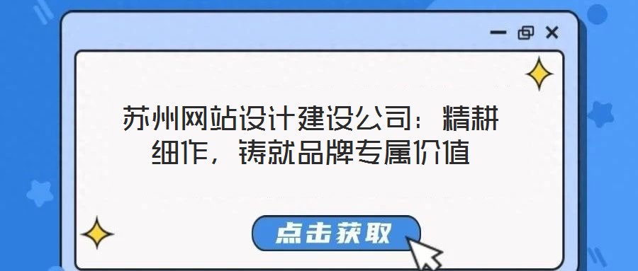 蘇州網(wǎng)站設(shè)計建設(shè)公司:精耕細(xì)作,鑄就品牌專屬價值