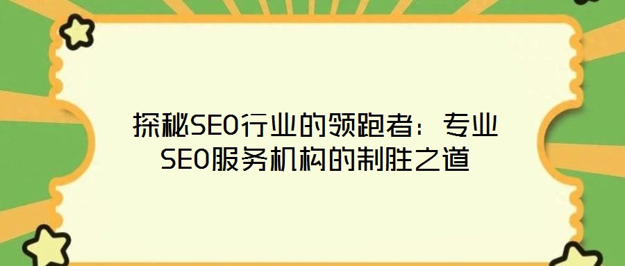 探秘SEO行業的領跑者:專業SEO服務機構的制勝之道