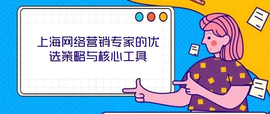 上海網絡營銷專家的優(yōu)選策略與核心工具