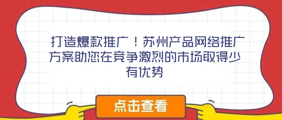  打造爆款推廣！蘇州產品網絡推廣方案助您在競爭激烈的市場取得少有優勢