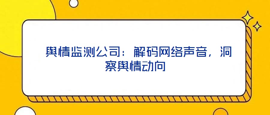 輿情監(jiān)測公司:解碼網(wǎng)絡聲音,洞察輿情動向