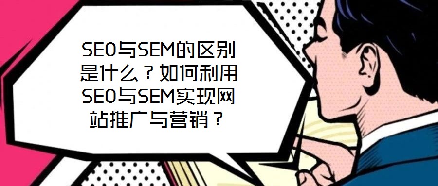 SEO與SEM的區別是什么?如何利用SEO與SEM實現網站推廣與營銷?
