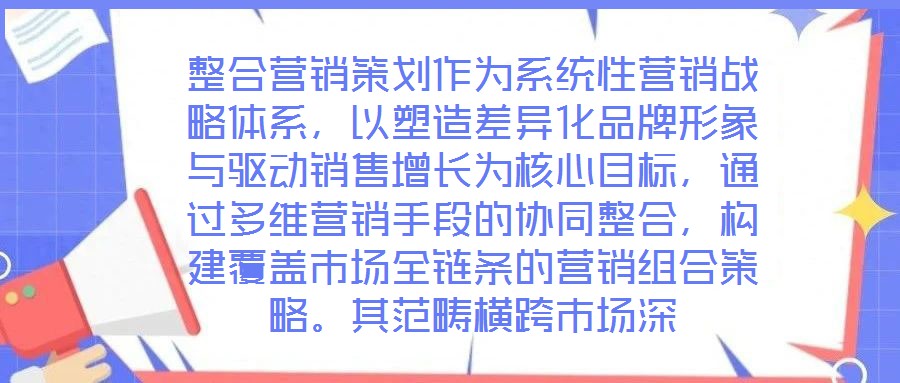 整合營銷策劃作為系統(tǒng)性營銷戰(zhàn)略體系,以塑造差異化品牌形象與驅(qū)動銷售增長為核心目標(biāo),通過多維營銷手段的協(xié)同整合,構(gòu)建覆蓋市場全鏈條的營銷組合策略。其范疇橫跨市場深