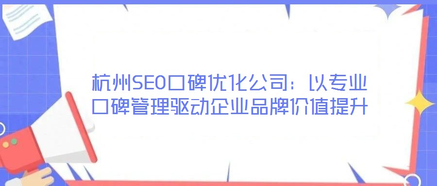 杭州SEO口碑優(yōu)化公司:以專業(yè)口碑管理驅(qū)動企業(yè)品牌價值提升