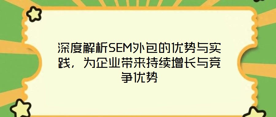 深度解析SEM外包的優(yōu)勢與實(shí)踐，為企業(yè)帶來持續(xù)增長與競爭優(yōu)勢