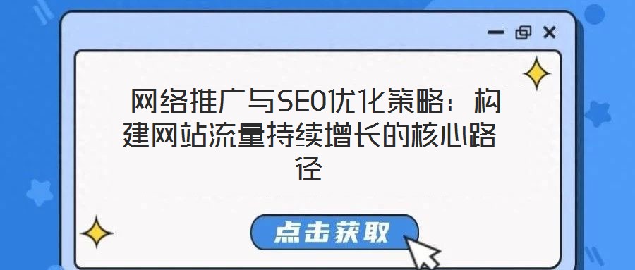 網(wǎng)絡(luò)推廣與SEO優(yōu)化策略:構(gòu)建網(wǎng)站流量持續(xù)增長的核心路徑