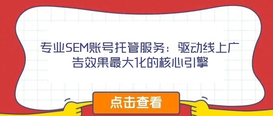 專業(yè)SEM賬號(hào)托管服務(wù):驅(qū)動(dòng)線上廣告效果最大化的核心引擎