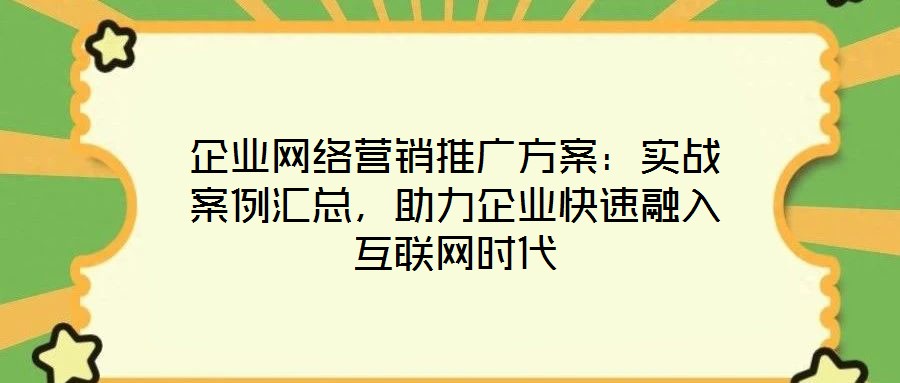 企業網絡營銷推廣方案:實戰案例匯總,助力企業快速融入互聯網時代