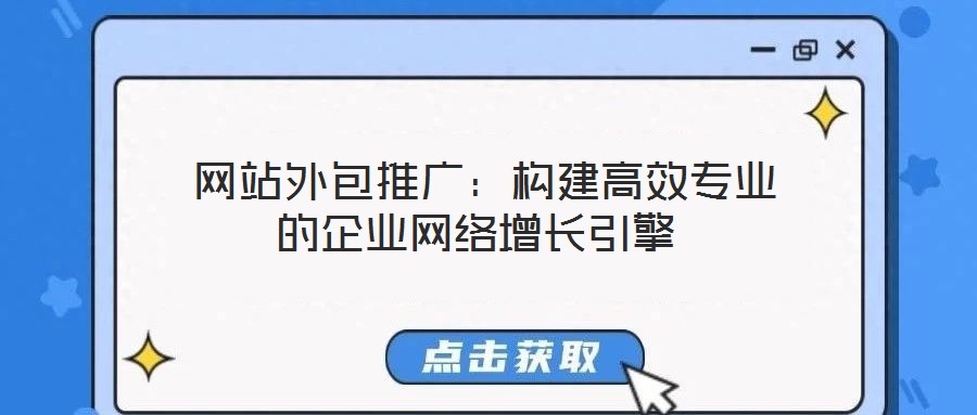 網站外包推廣:構建高效專業的企業網絡增長引擎