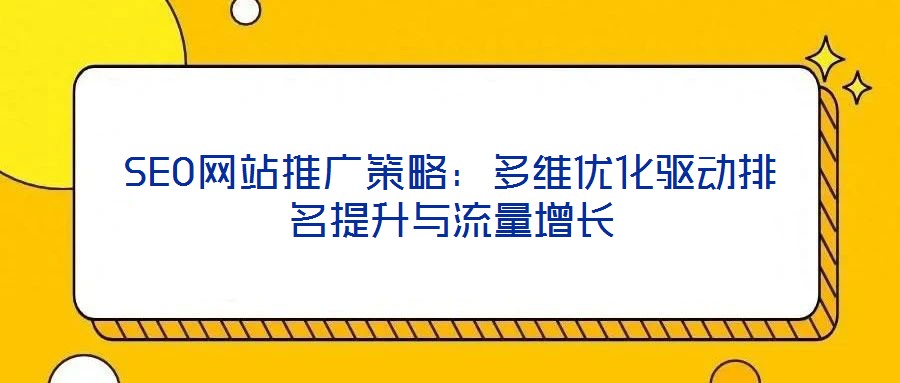 SEO網站推廣策略:多維優化驅動排名提升與流量增長