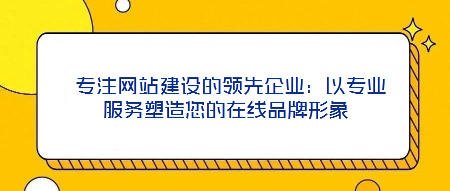 專注網站建設的領先企業:以專業服務塑造您的在線品牌形象