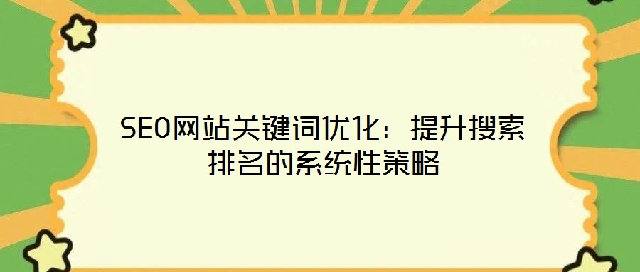 SEO網站關鍵詞優化:提升搜索排名的系統性策略